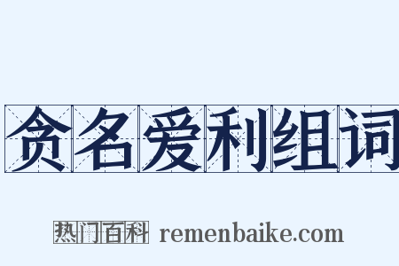 贪名爱利组词是什么意思的图片
